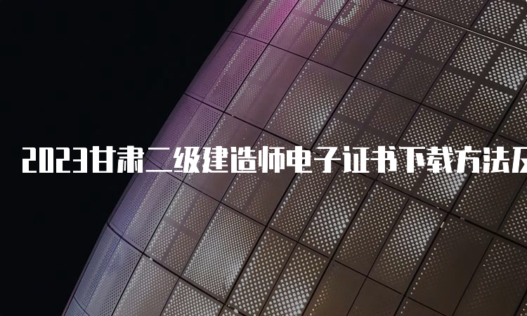 2023甘肃二级建造师电子证书下载方法及步骤