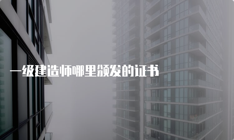 一级建造师哪里颁发的证书