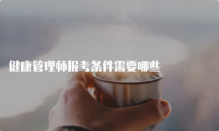 健康管理师报考条件需要哪些