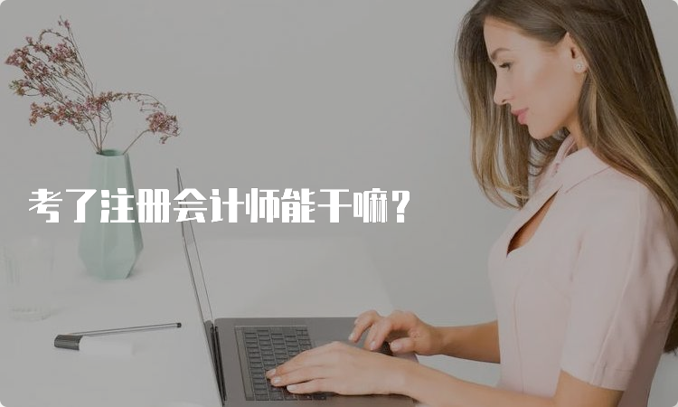 考了注册会计师能干嘛？