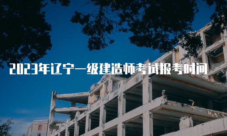 2023年辽宁一级建造师考试报考时间