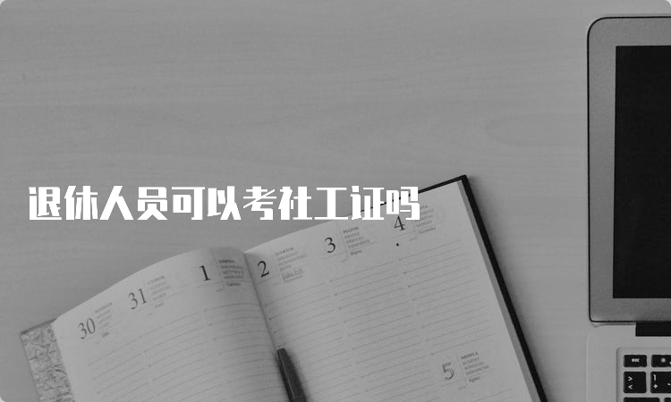 退休人员可以考社工证吗