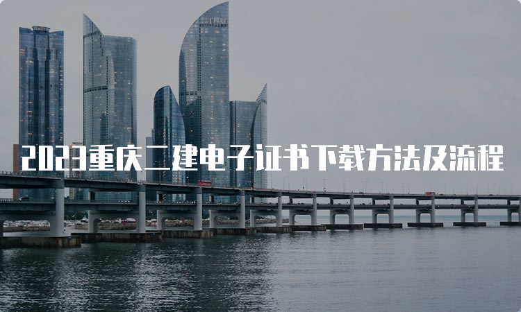 2023重庆二建电子证书下载方法及流程