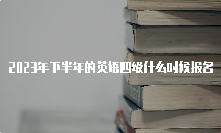 2023年下半年的英语四级什么时候报名