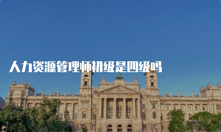 人力资源管理师初级是四级吗