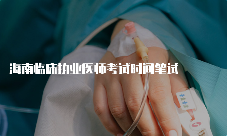 海南临床执业医师考试时间笔试