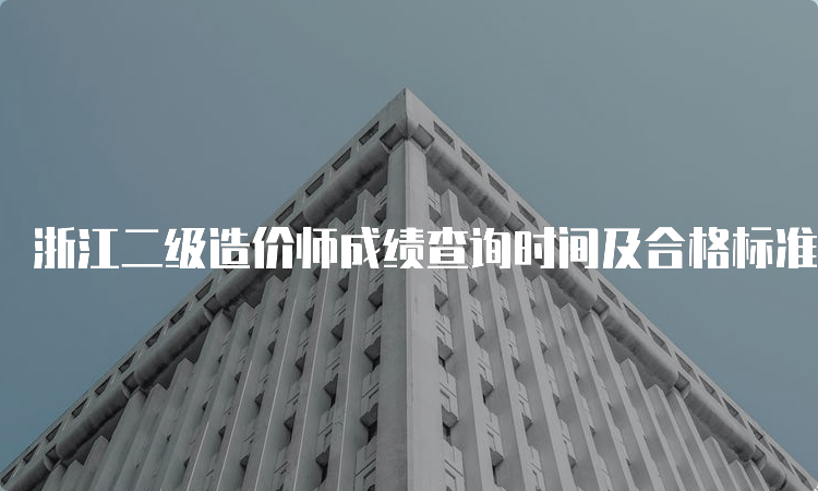 浙江二级造价师成绩查询时间及合格标准