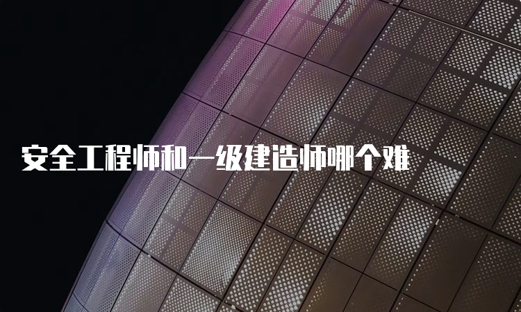 安全工程师和一级建造师哪个难