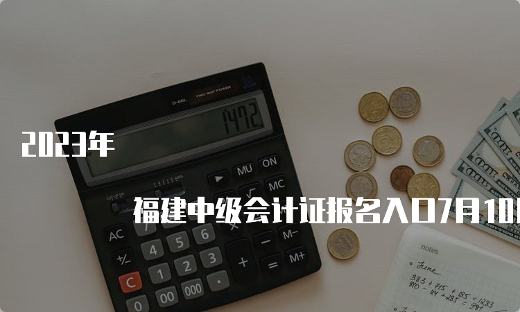 2023年 福建中级会计证报名入口7月10日关闭