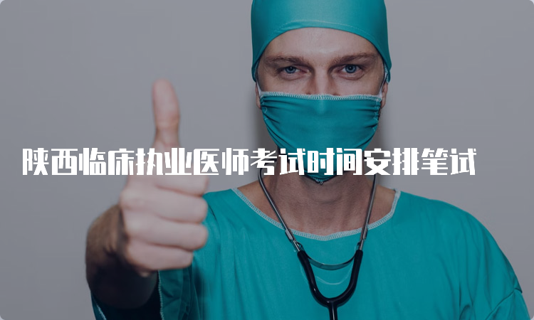 陕西临床执业医师考试时间安排笔试