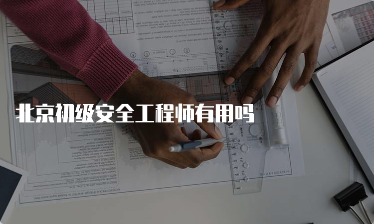 北京初级安全工程师有用吗