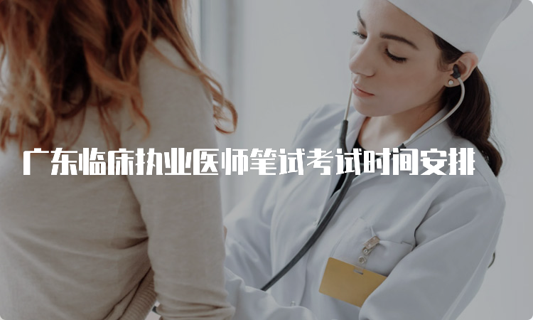 广东临床执业医师笔试考试时间安排