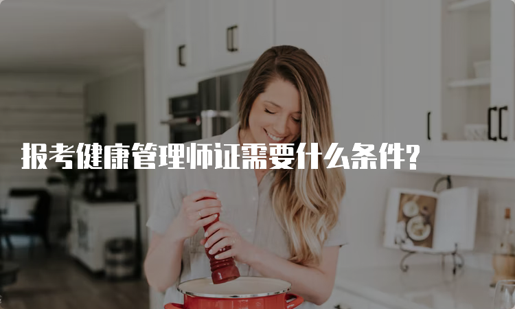 报考健康管理师证需要什么条件?