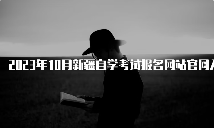 2023年10月新疆自学考试报名网站官网入口及报名时间