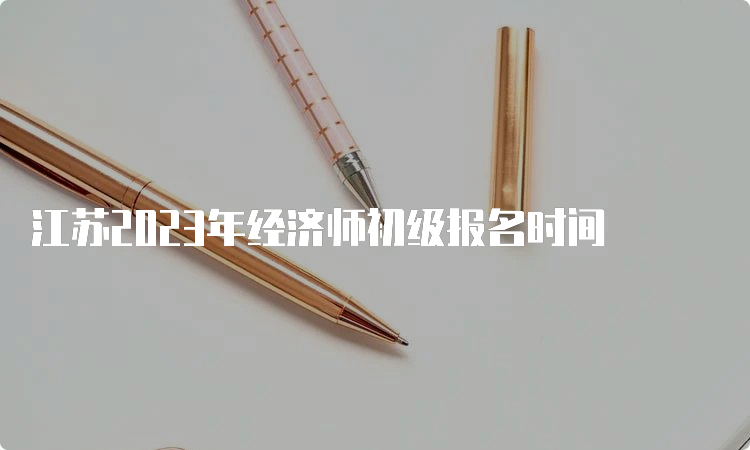 江苏2023年经济师初级报名时间