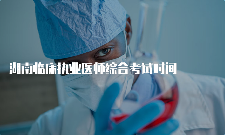 湖南临床执业医师综合考试时间