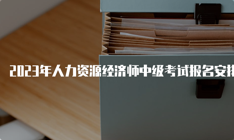 2023年人力资源经济师中级考试报名安排在什么时候