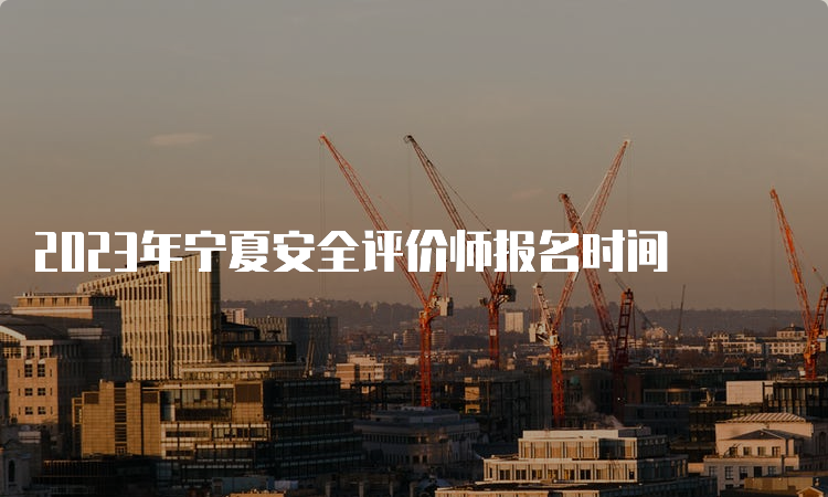 2023年宁夏安全评价师报名时间