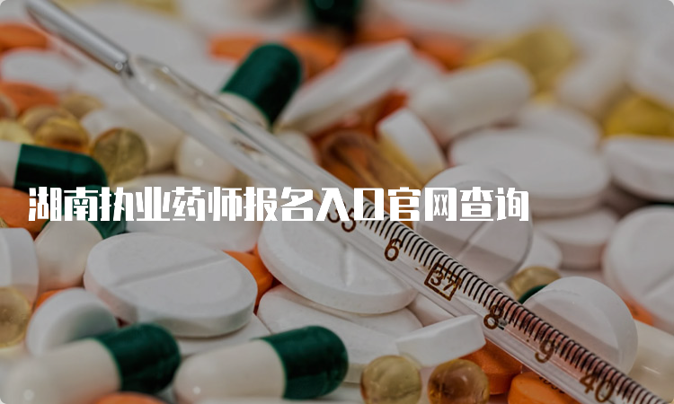 湖南执业药师报名入口官网查询