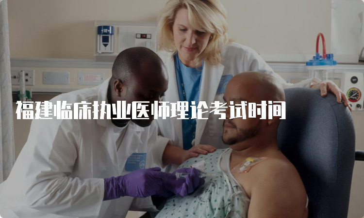 福建临床执业医师理论考试时间