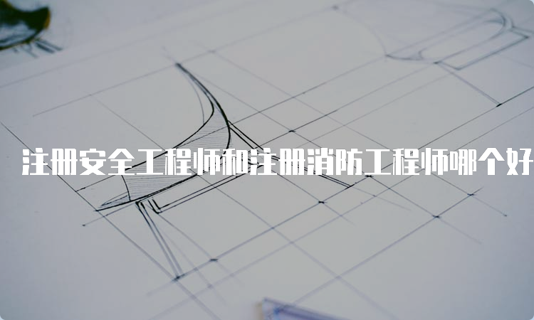 注册安全工程师和注册消防工程师哪个好考