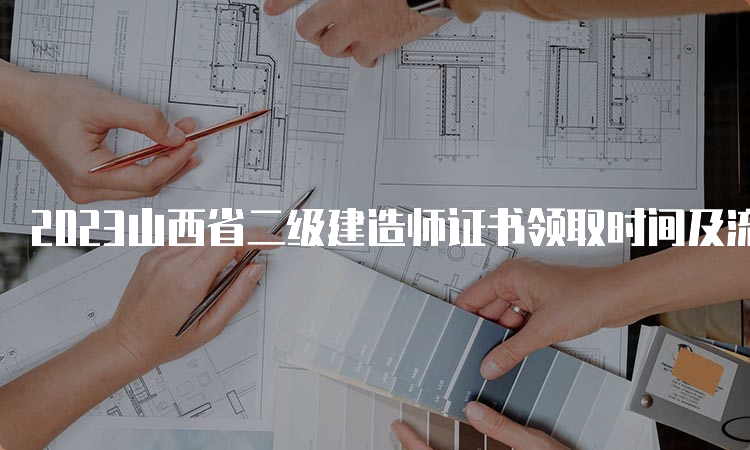 2023山西省二级建造师证书领取时间及流程