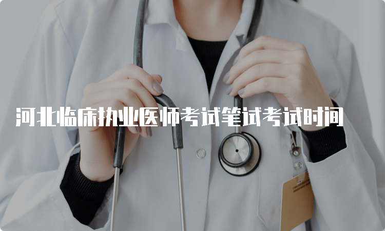 河北临床执业医师考试笔试考试时间