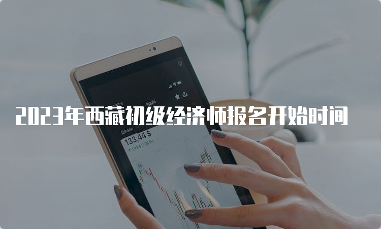 2023年西藏初级经济师报名开始时间