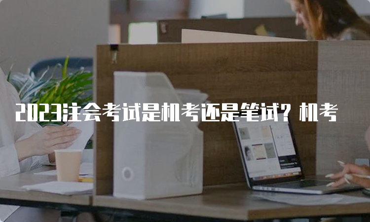 2023注会考试是机考还是笔试？机考