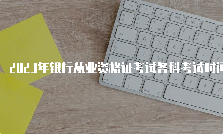 2023年银行从业资格证考试各科考试时间