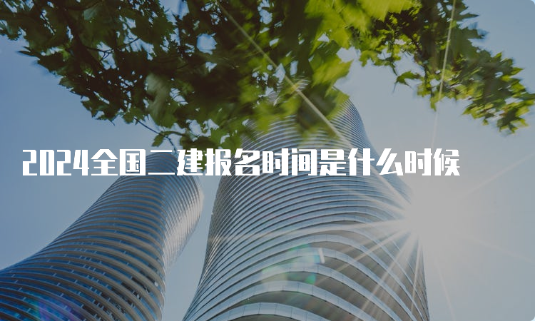 2024全国二建报名时间是什么时候