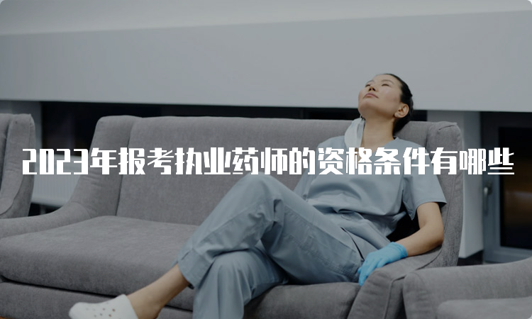 2023年报考执业药师的资格条件有哪些