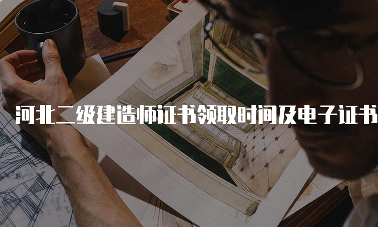 河北二级建造师证书领取时间及电子证书打印流程