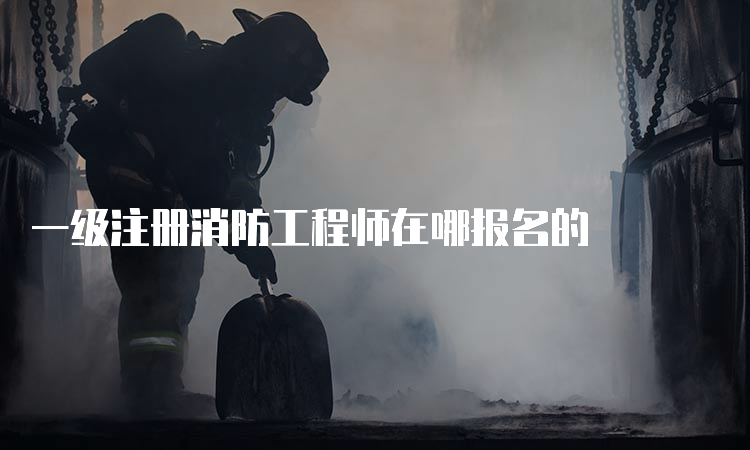 一级注册消防工程师在哪报名的