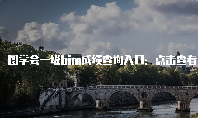 图学会一级bim成绩查询入口：点击查看