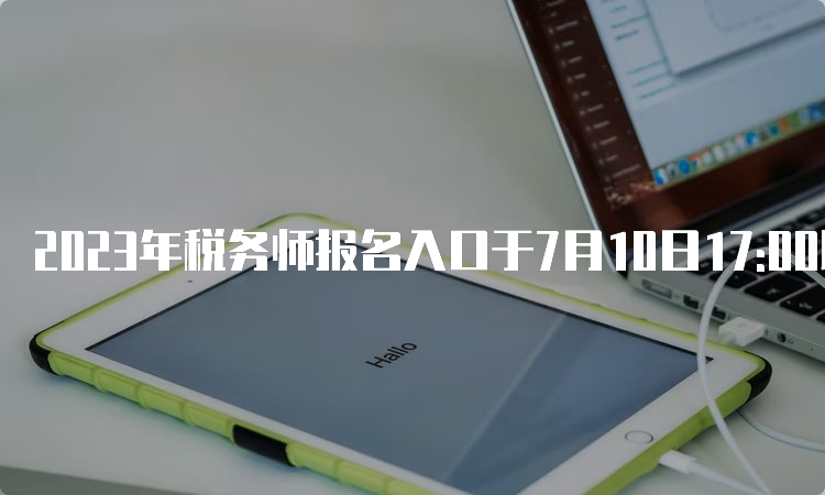 2023年税务师报名入口于7月10日17:00即将关闭