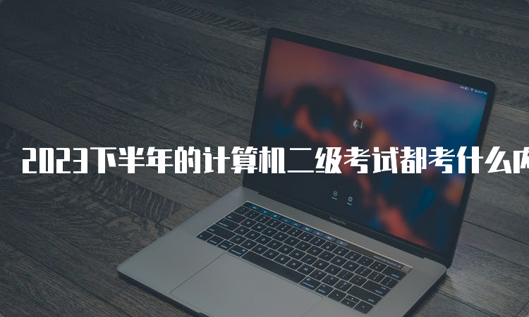 2023下半年的计算机二级考试都考什么内容