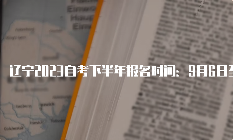 辽宁2023自考下半年报名时间：9月6日至10日