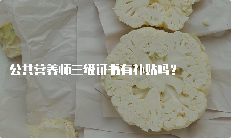 公共营养师三级证书有补贴吗？