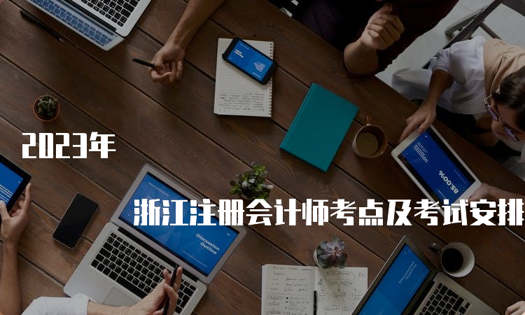 2023年 浙江注册会计师考点及考试安排