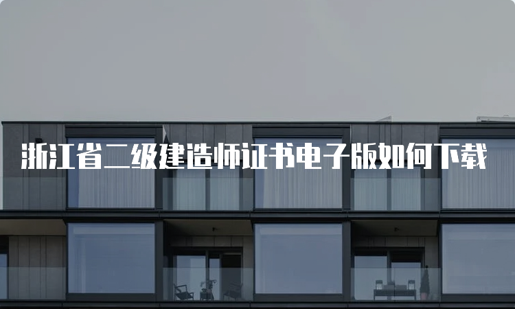 浙江省二级建造师证书电子版如何下载