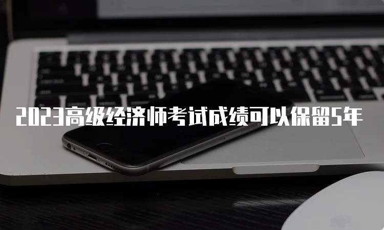 2023高级经济师考试成绩可以保留5年