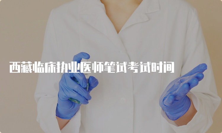 西藏临床执业医师笔试考试时间