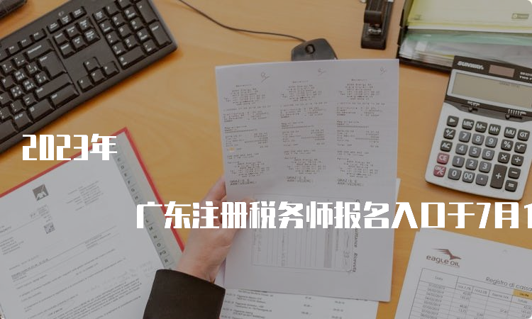 2023年 广东注册税务师报名入口于7月10日关闭