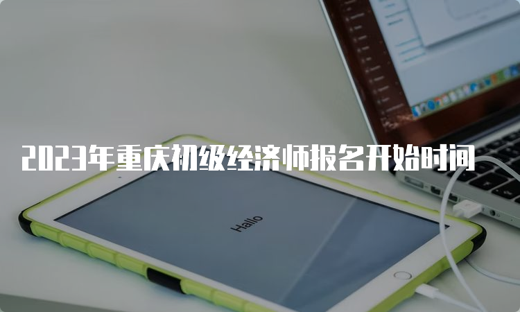 2023年重庆初级经济师报名开始时间