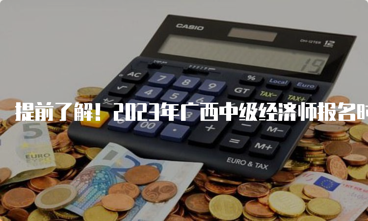 提前了解！2023年广西中级经济师报名时间