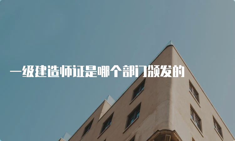 一级建造师证是哪个部门颁发的