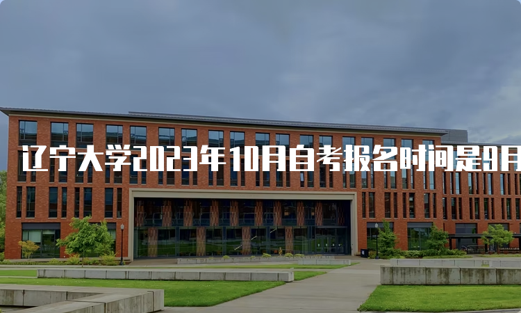 辽宁大学2023年10月自考报名时间是9月6日至10日