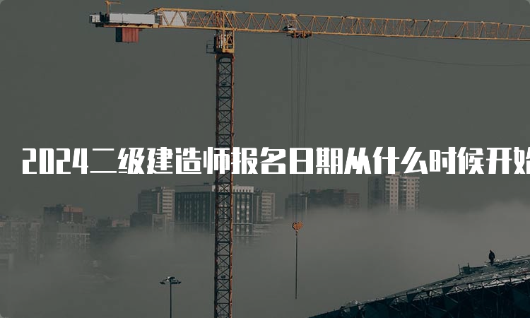 2024二级建造师报名日期从什么时候开始