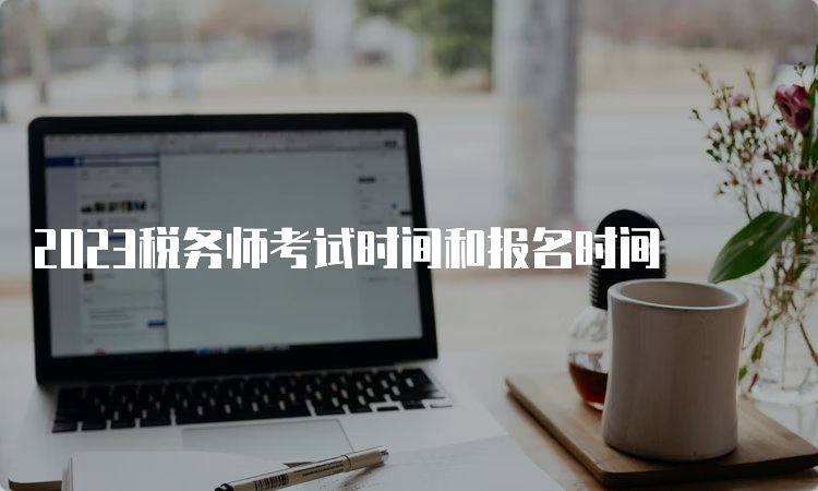 2023税务师考试时间和报名时间